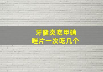 牙髓炎吃甲硝唑片一次吃几个