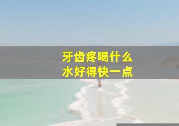 牙齿疼喝什么水好得快一点