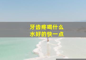 牙齿疼喝什么水好的快一点