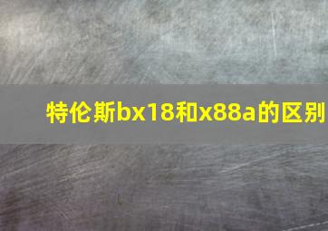 特伦斯bx18和x88a的区别