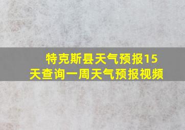 特克斯县天气预报15天查询一周天气预报视频