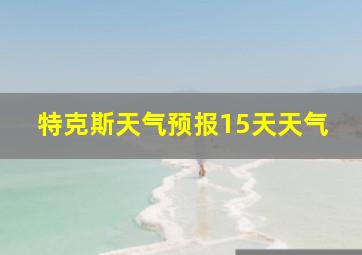 特克斯天气预报15天天气