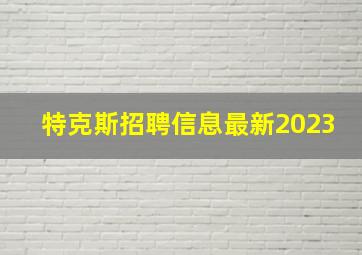 特克斯招聘信息最新2023