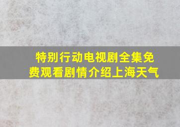 特别行动电视剧全集免费观看剧情介绍上海天气