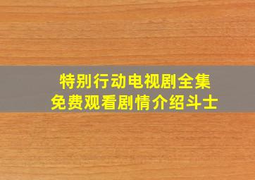 特别行动电视剧全集免费观看剧情介绍斗士