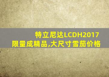 特立尼达LCDH2017限量成精品,大尺寸雪茄价格