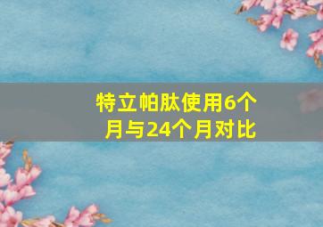 特立帕肽使用6个月与24个月对比