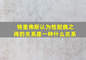 特里弗斯认为性配偶之间的关系是一种什么关系