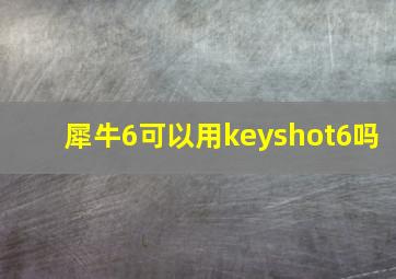 犀牛6可以用keyshot6吗