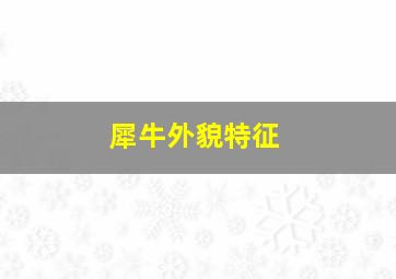 犀牛外貌特征