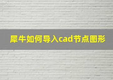 犀牛如何导入cad节点图形