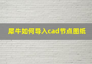 犀牛如何导入cad节点图纸