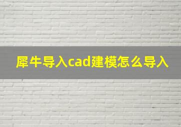 犀牛导入cad建模怎么导入