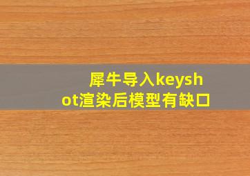 犀牛导入keyshot渲染后模型有缺口