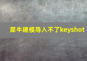 犀牛建模导入不了keyshot