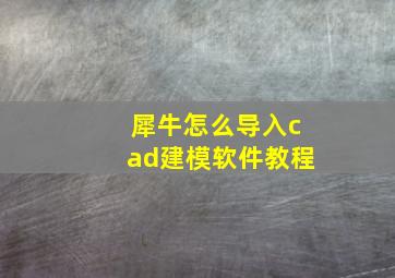 犀牛怎么导入cad建模软件教程