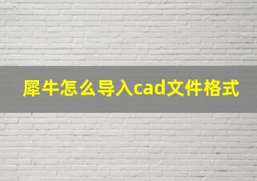 犀牛怎么导入cad文件格式