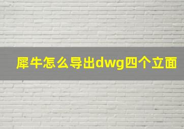 犀牛怎么导出dwg四个立面