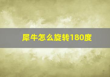 犀牛怎么旋转180度