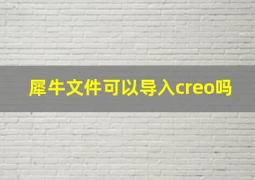 犀牛文件可以导入creo吗