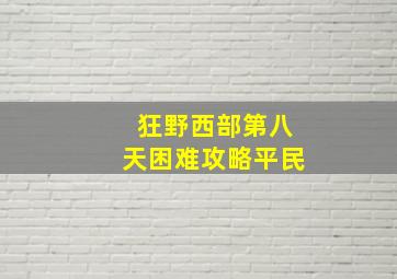 狂野西部第八天困难攻略平民