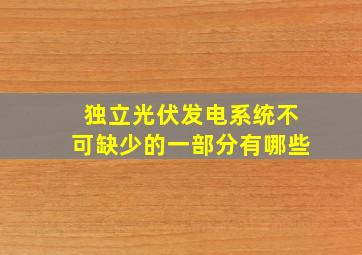 独立光伏发电系统不可缺少的一部分有哪些