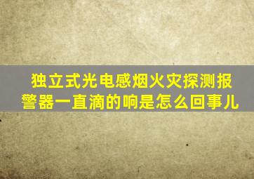 独立式光电感烟火灾探测报警器一直滴的响是怎么回事儿