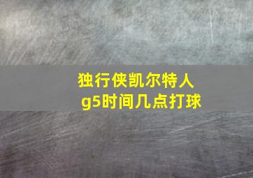 独行侠凯尔特人g5时间几点打球