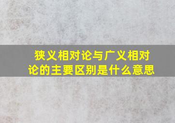 狭义相对论与广义相对论的主要区别是什么意思