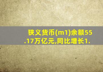 狭义货币(m1)余额55.17万亿元,同比增长1.