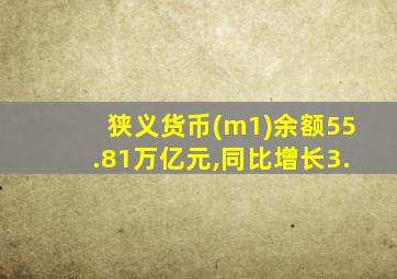 狭义货币(m1)余额55.81万亿元,同比增长3.