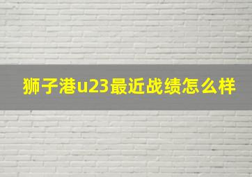 狮子港u23最近战绩怎么样