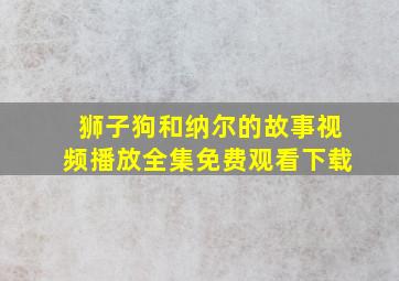 狮子狗和纳尔的故事视频播放全集免费观看下载