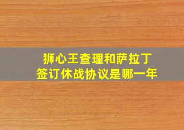 狮心王查理和萨拉丁签订休战协议是哪一年