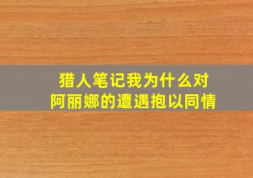 猎人笔记我为什么对阿丽娜的遭遇抱以同情