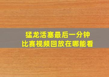 猛龙活塞最后一分钟比赛视频回放在哪能看