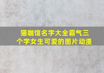 猫咖馆名字大全霸气三个字女生可爱的图片动漫