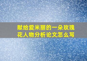 献给爱米丽的一朵玫瑰花人物分析论文怎么写