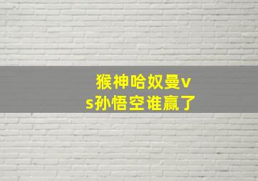 猴神哈奴曼vs孙悟空谁赢了