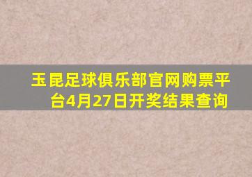 玉昆足球俱乐部官网购票平台4月27日开奖结果查询