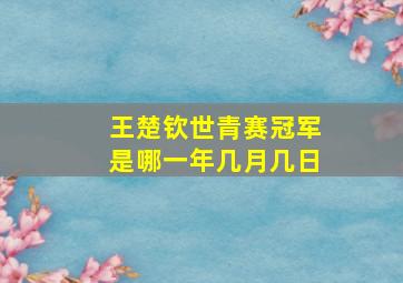 王楚钦世青赛冠军是哪一年几月几日