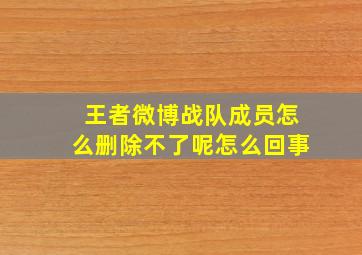 王者微博战队成员怎么删除不了呢怎么回事