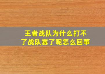 王者战队为什么打不了战队赛了呢怎么回事