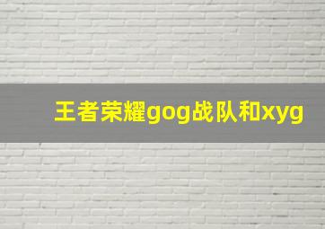 王者荣耀gog战队和xyg