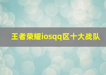 王者荣耀iosqq区十大战队