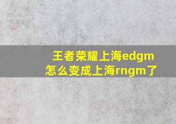 王者荣耀上海edgm怎么变成上海rngm了