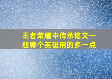 王者荣耀中传承铭文一般哪个英雄用的多一点