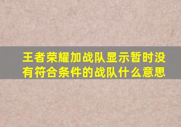 王者荣耀加战队显示暂时没有符合条件的战队什么意思