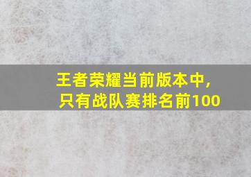 王者荣耀当前版本中,只有战队赛排名前100