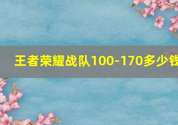 王者荣耀战队100-170多少钱